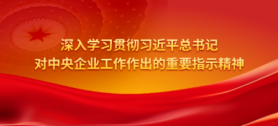 深入學習貫徹習近平總書記對中央企業工作作出的重要指示精神